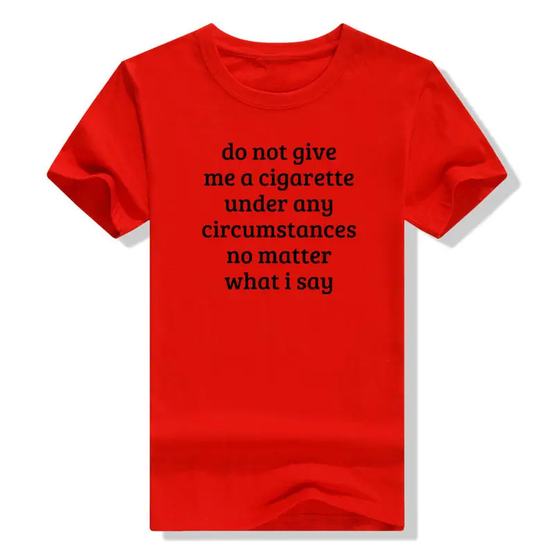 Don't Give Me A Cigarette Under Any Circumstances, No Matter T-shirt